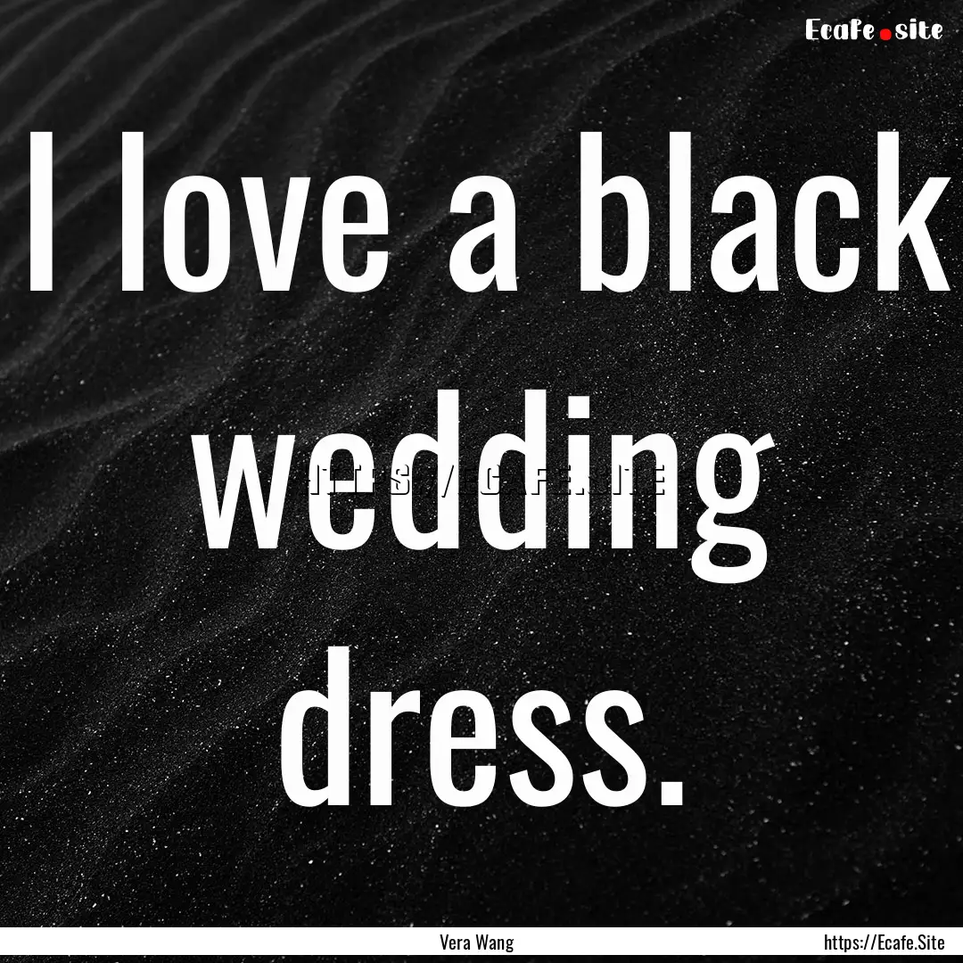 I love a black wedding dress. : Quote by Vera Wang