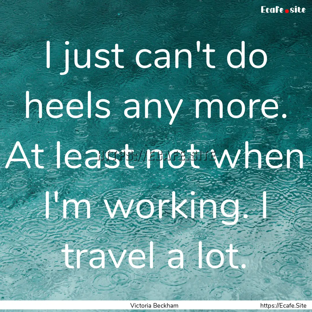 I just can't do heels any more. At least.... : Quote by Victoria Beckham