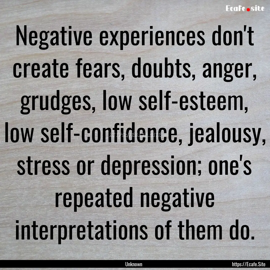 Negative experiences don't create fears,.... : Quote by Unknown