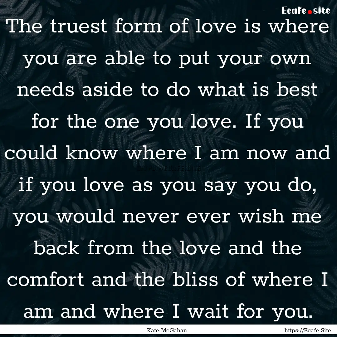 The truest form of love is where you are.... : Quote by Kate McGahan