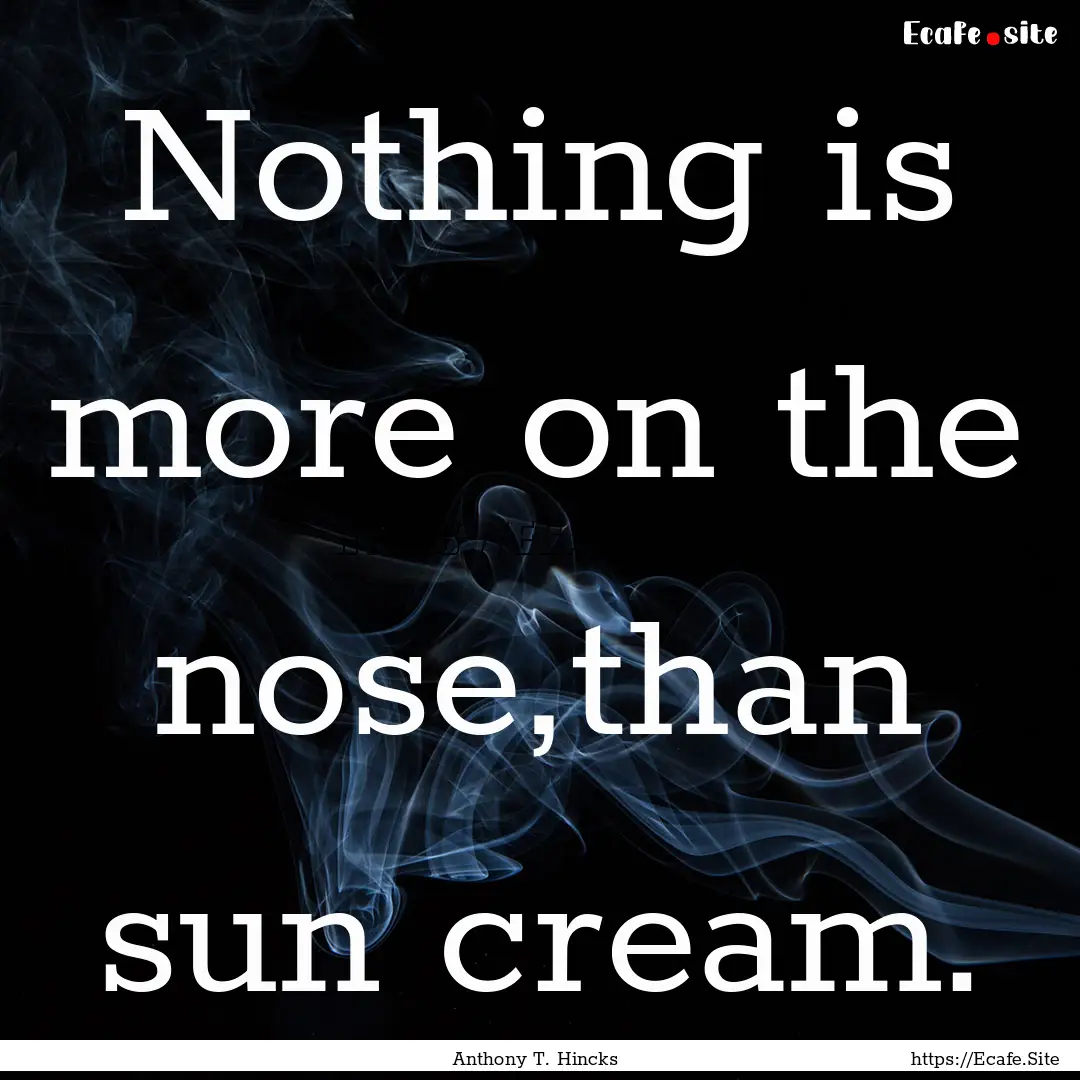 Nothing is more on the nose,than sun cream..... : Quote by Anthony T. Hincks