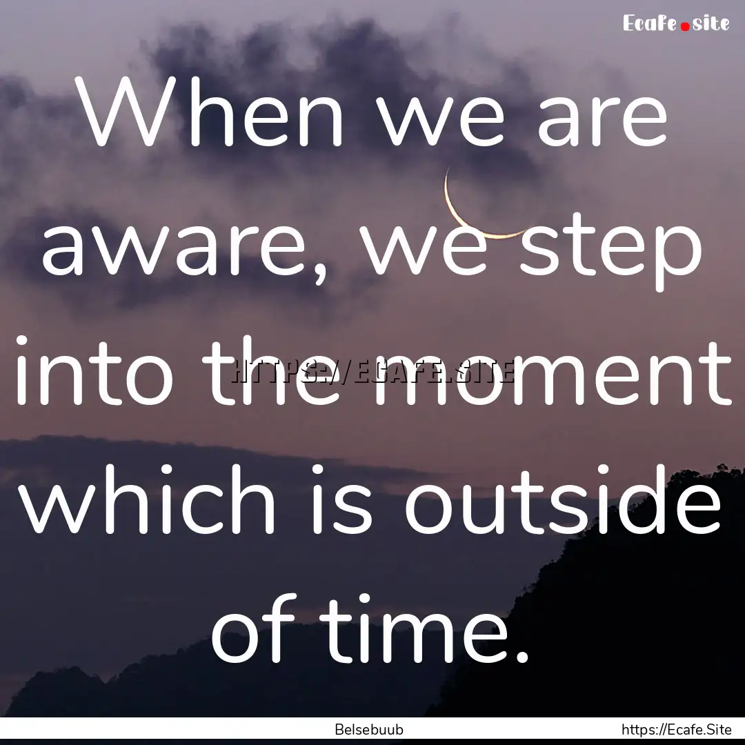 When we are aware, we step into the moment.... : Quote by Belsebuub