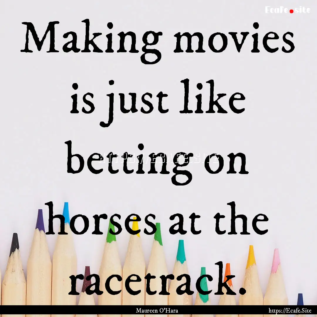 Making movies is just like betting on horses.... : Quote by Maureen O'Hara