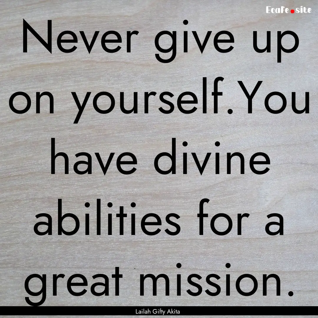 Never give up on yourself.You have divine.... : Quote by Lailah Gifty Akita