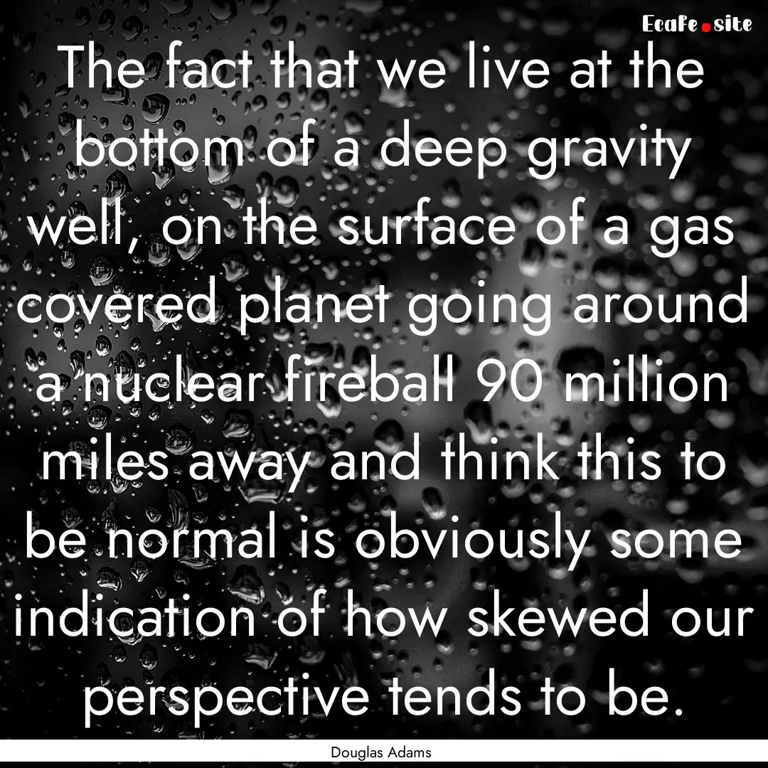 The fact that we live at the bottom of a.... : Quote by Douglas Adams