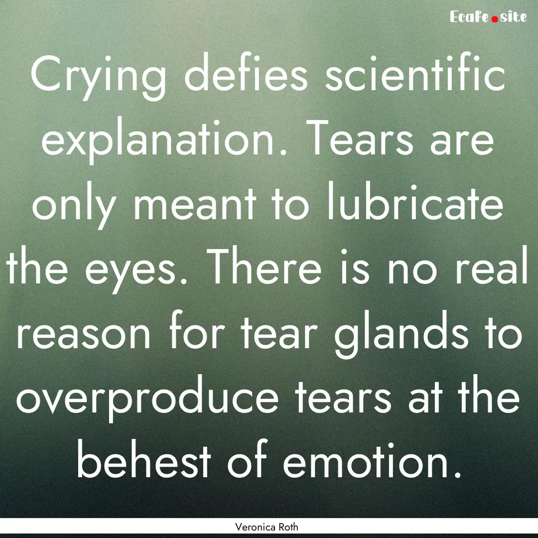 Crying defies scientific explanation. Tears.... : Quote by Veronica Roth