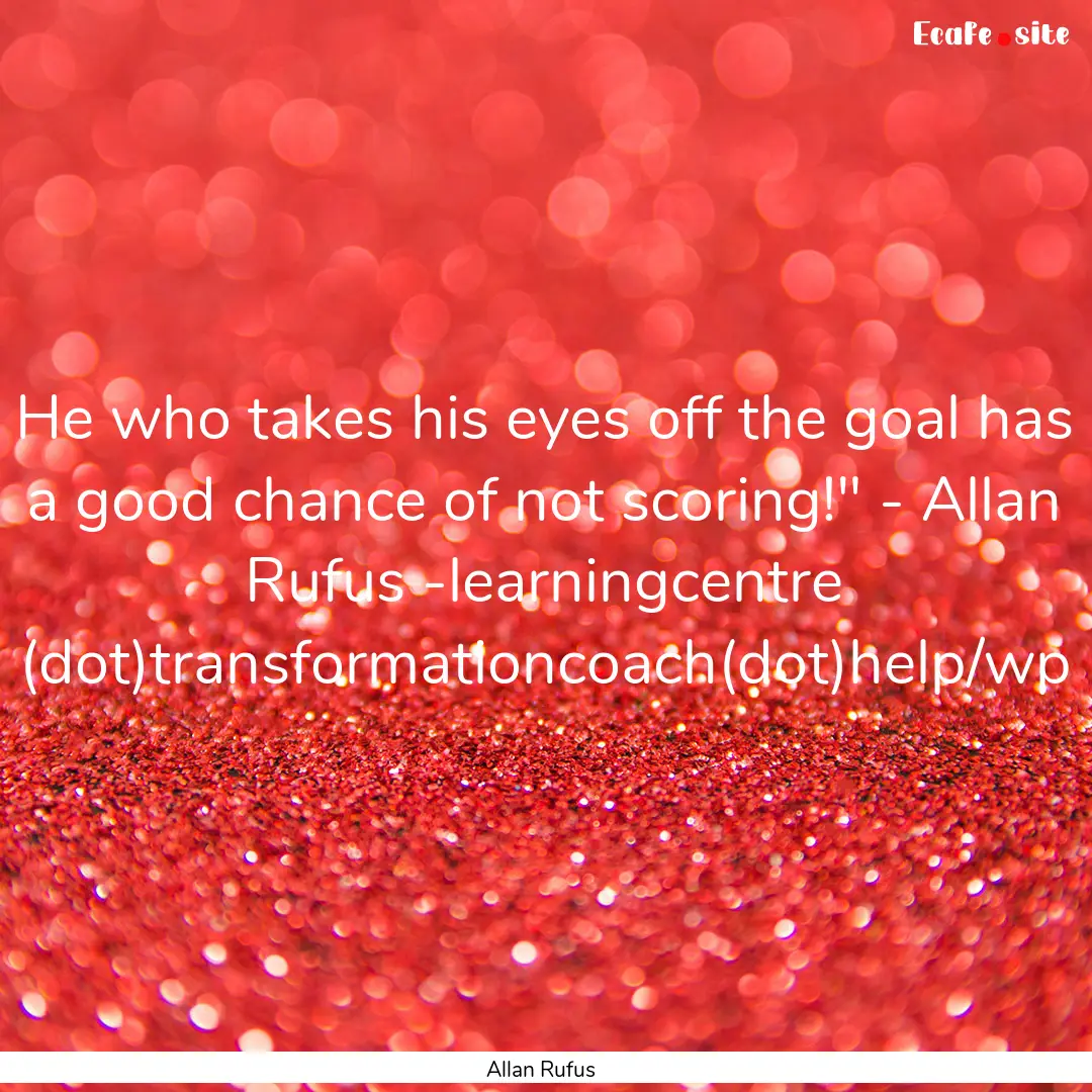 He who takes his eyes off the goal has a.... : Quote by Allan Rufus