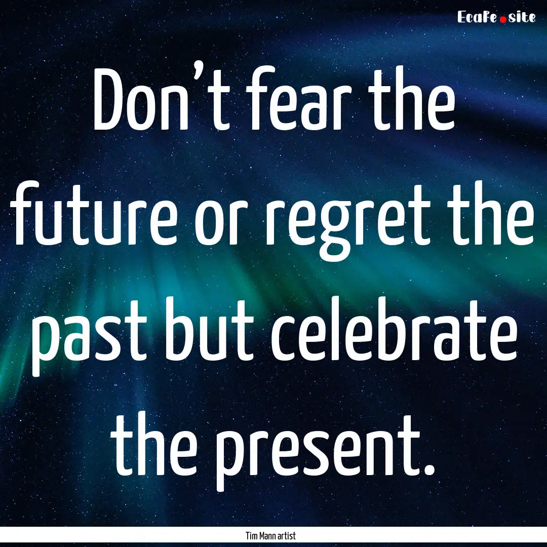 Don’t fear the future or regret the past.... : Quote by Tim Mann artist