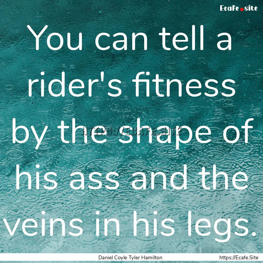 You can tell a rider's fitness by the shape.... : Quote by Daniel Coyle Tyler Hamilton