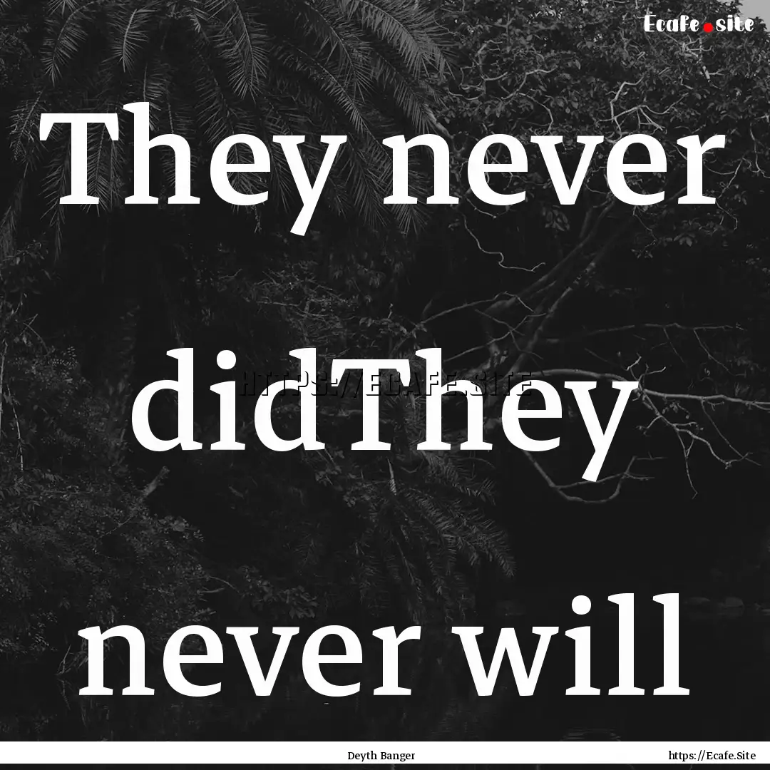 They never didThey never will : Quote by Deyth Banger