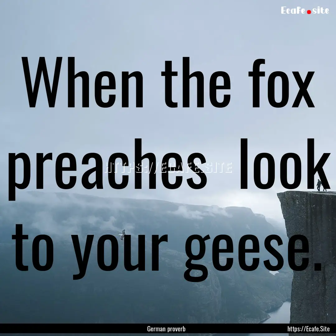 When the fox preaches look to your geese..... : Quote by German proverb