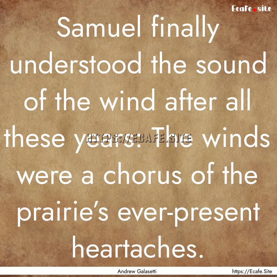 Samuel finally understood the sound of the.... : Quote by Andrew Galasetti