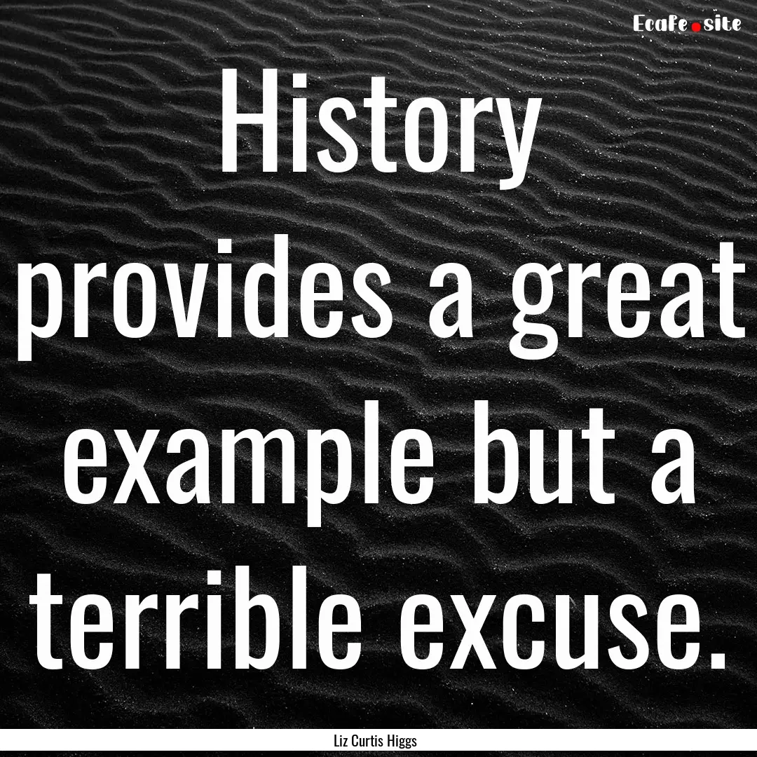 History provides a great example but a terrible.... : Quote by Liz Curtis Higgs