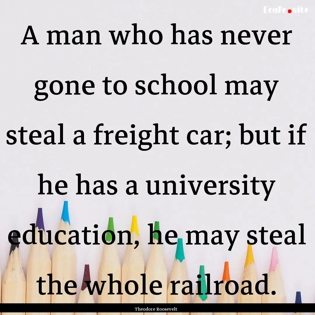 A man who has never gone to school may steal.... : Quote by Theodore Roosevelt