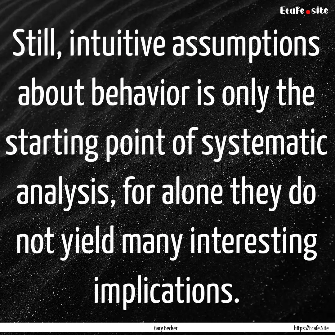 Still, intuitive assumptions about behavior.... : Quote by Gary Becker