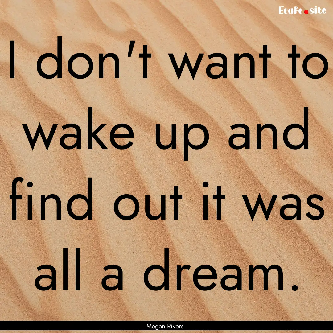 I don't want to wake up and find out it was.... : Quote by Megan Rivers