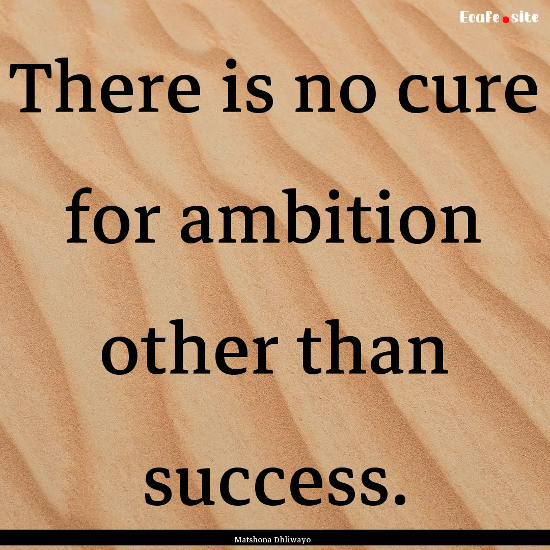 There is no cure for ambition other than.... : Quote by Matshona Dhliwayo