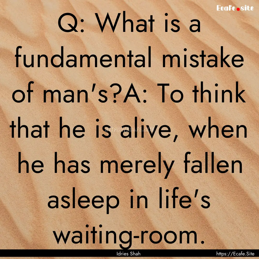 Q: What is a fundamental mistake of man's?A:.... : Quote by Idries Shah