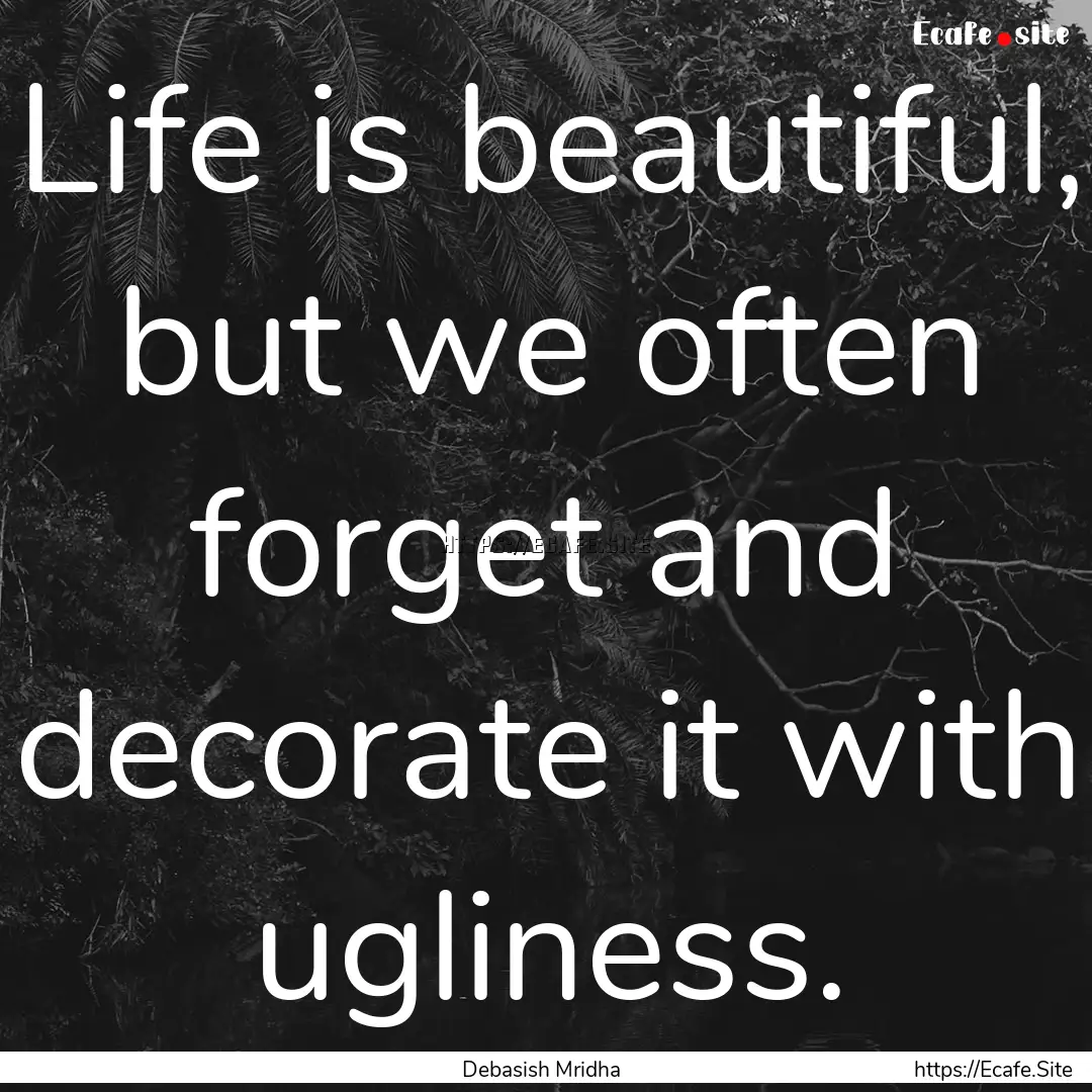 Life is beautiful, but we often forget and.... : Quote by Debasish Mridha