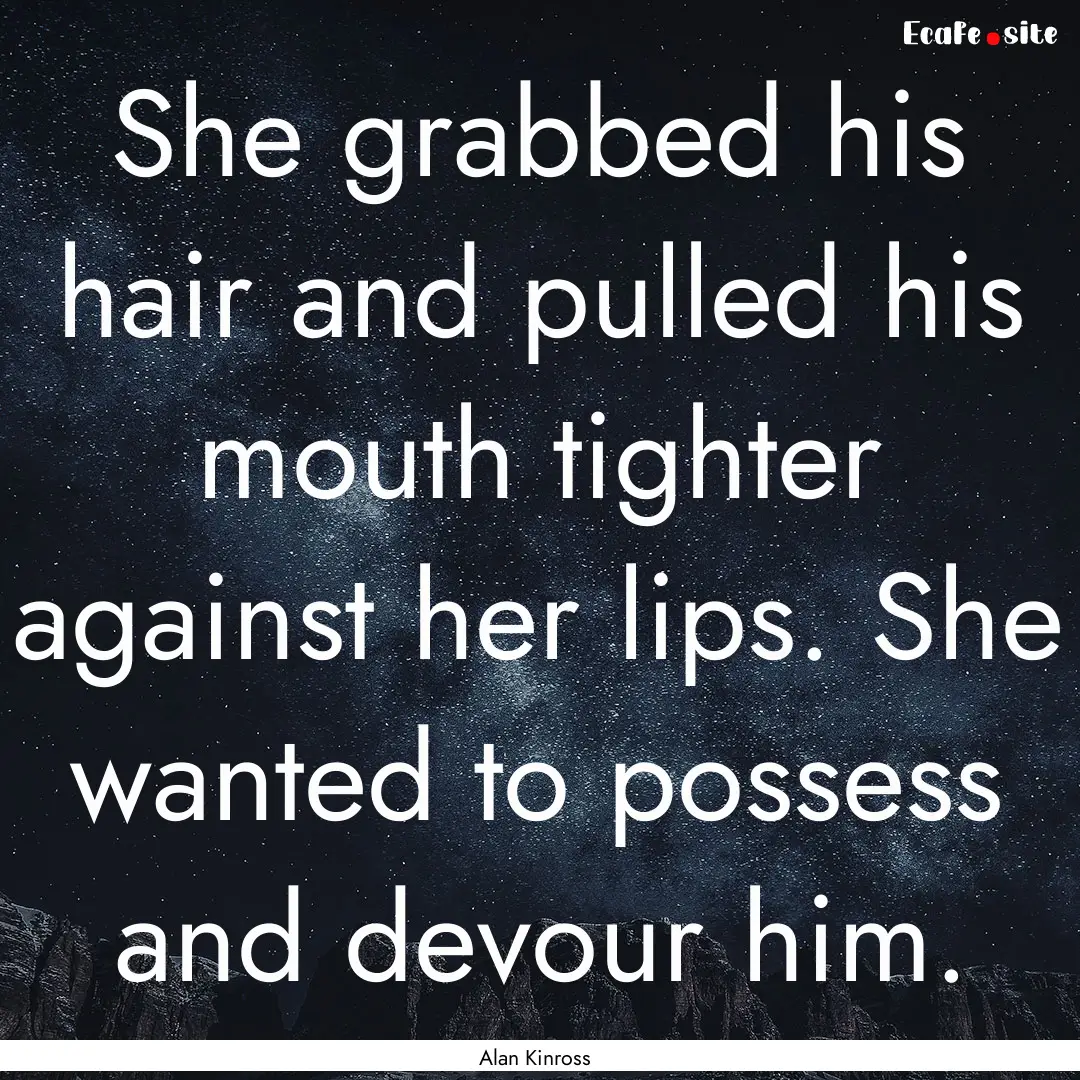 She grabbed his hair and pulled his mouth.... : Quote by Alan Kinross