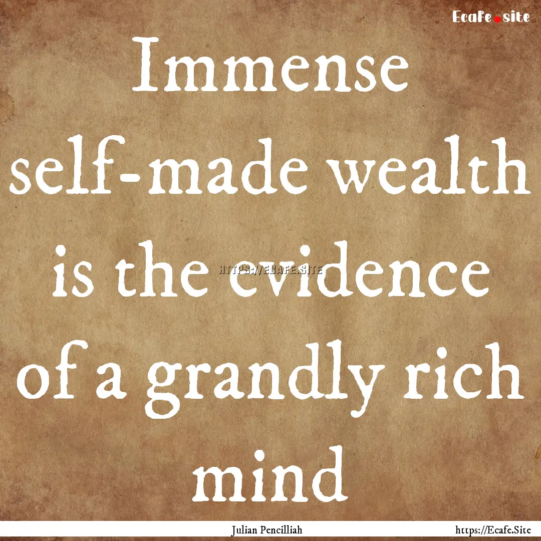 Immense self-made wealth is the evidence.... : Quote by Julian Pencilliah