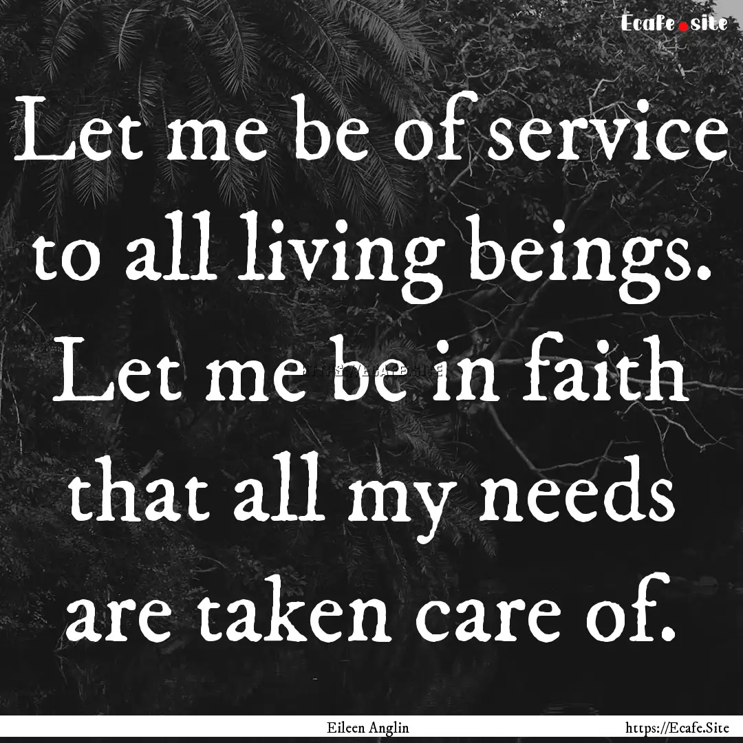 Let me be of service to all living beings..... : Quote by Eileen Anglin