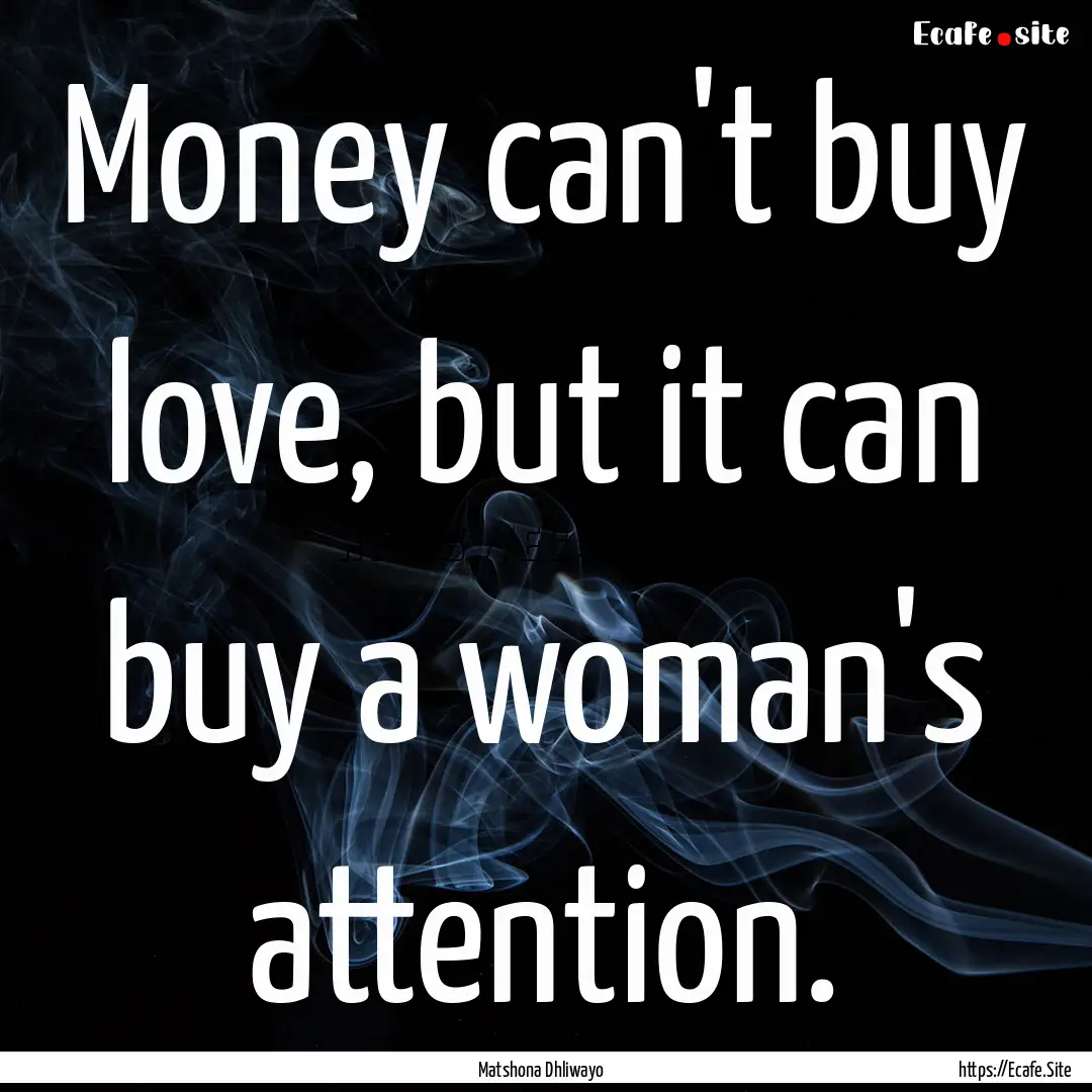 Money can't buy love, but it can buy a woman's.... : Quote by Matshona Dhliwayo