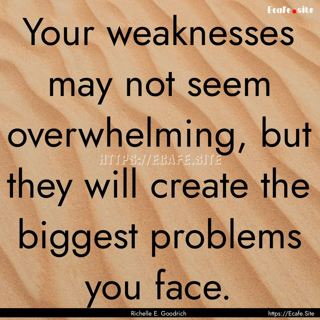 Your weaknesses may not seem overwhelming,.... : Quote by Richelle E. Goodrich