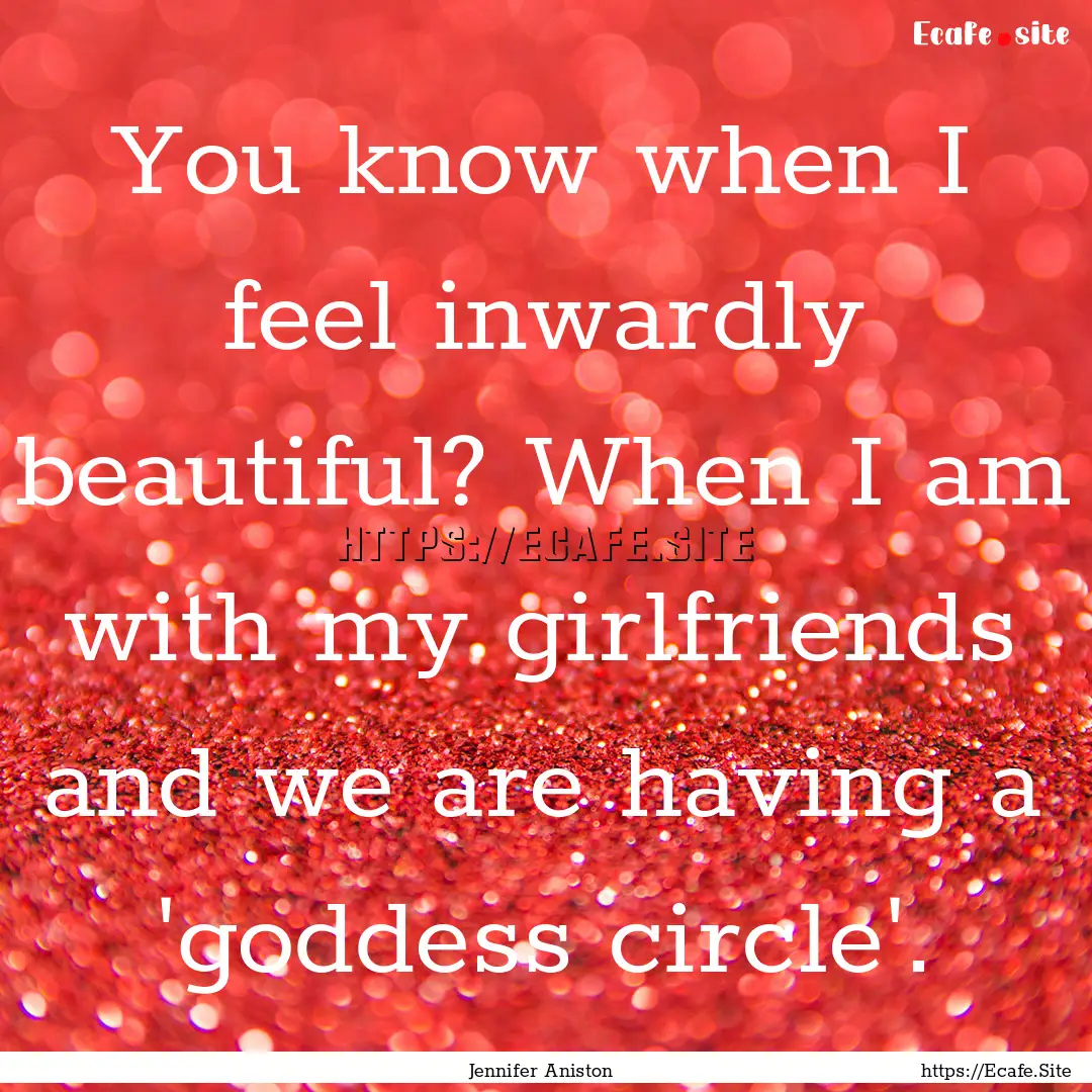 You know when I feel inwardly beautiful?.... : Quote by Jennifer Aniston