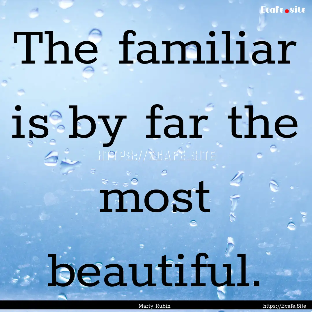 The familiar is by far the most beautiful..... : Quote by Marty Rubin