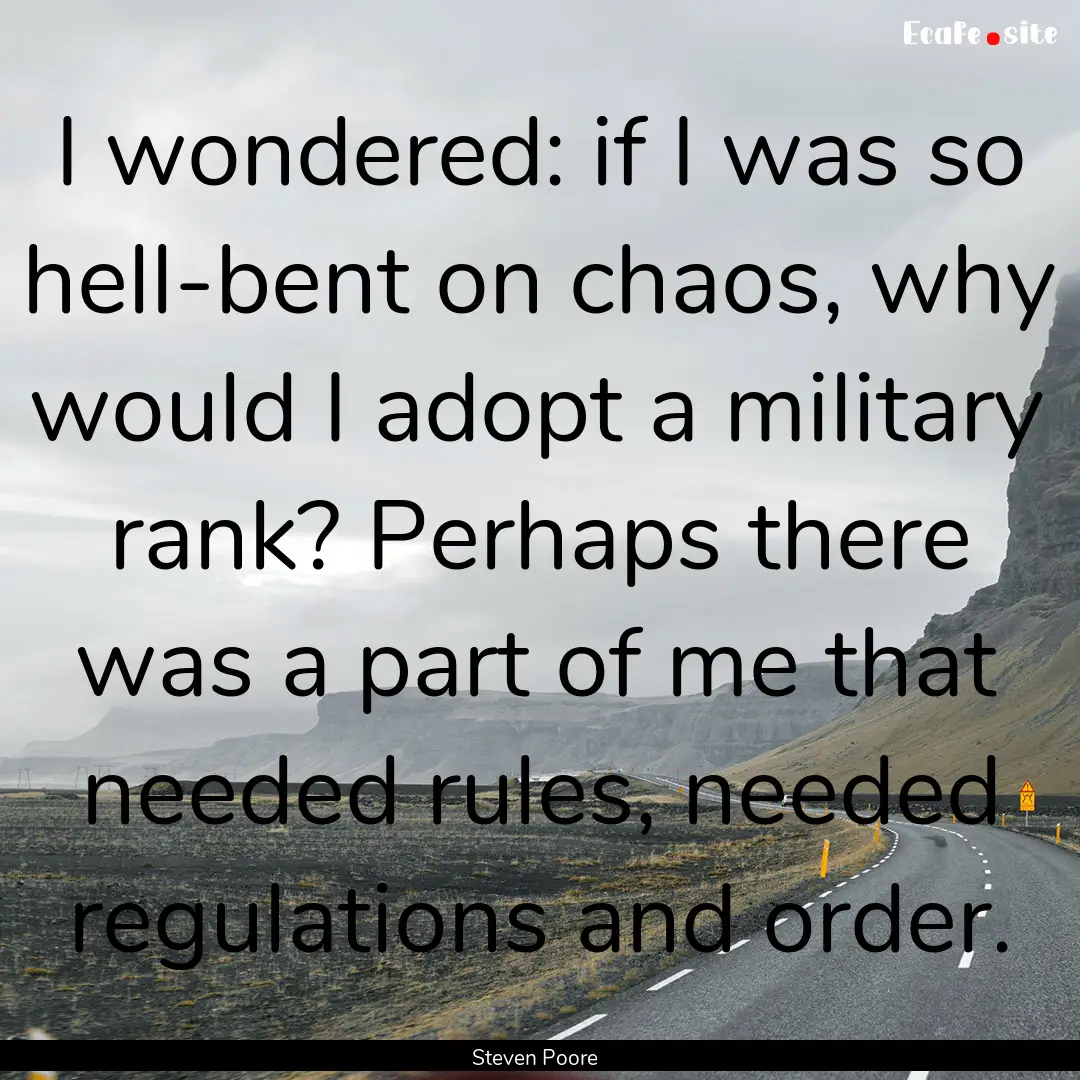 I wondered: if I was so hell-bent on chaos,.... : Quote by Steven Poore