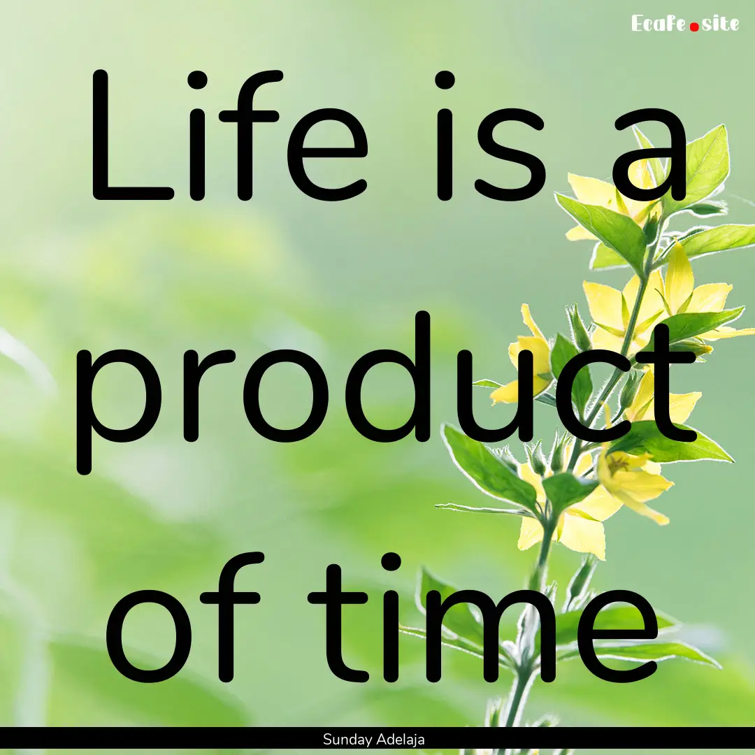 Life is a product of time : Quote by Sunday Adelaja