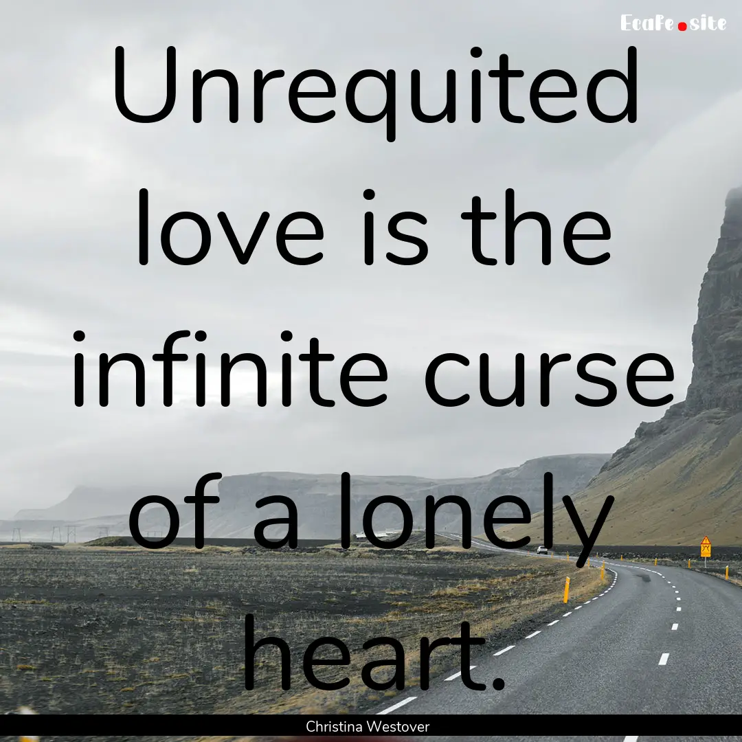 Unrequited love is the infinite curse of.... : Quote by Christina Westover