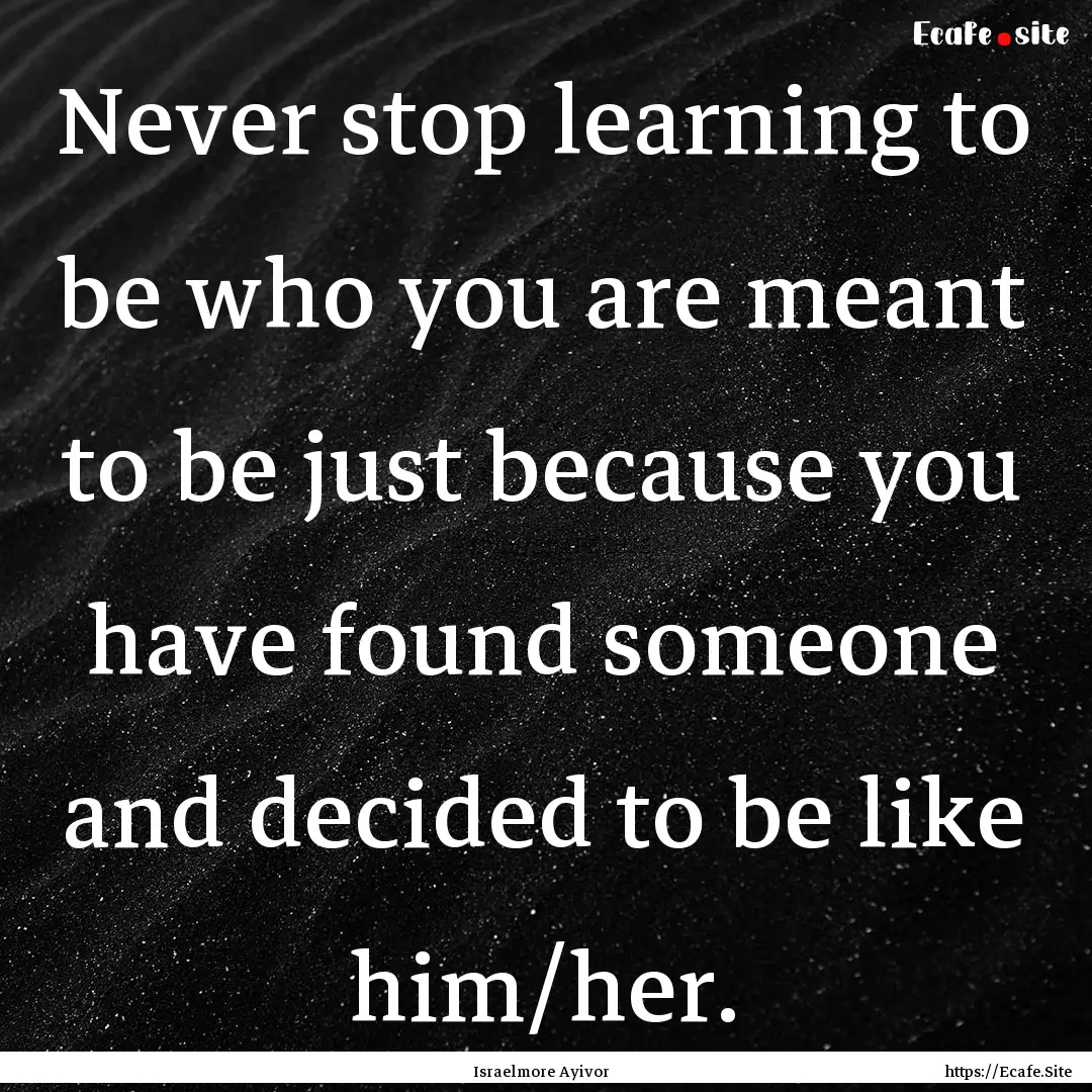 Never stop learning to be who you are meant.... : Quote by Israelmore Ayivor