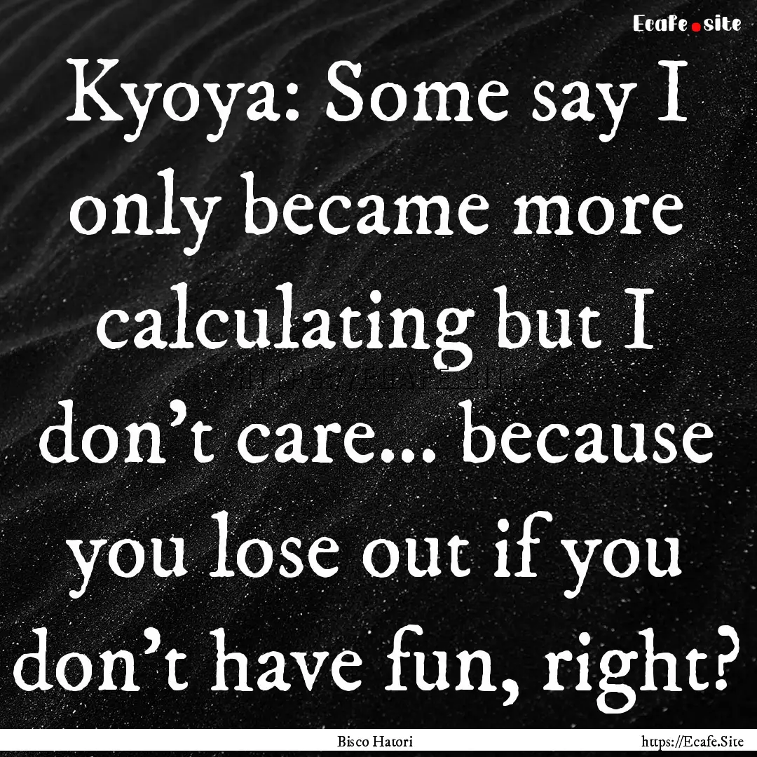 Kyoya: Some say I only became more calculating.... : Quote by Bisco Hatori