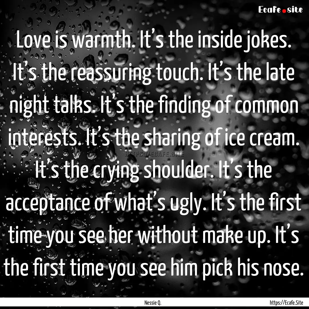 Love is warmth. It’s the inside jokes..... : Quote by Nessie Q.