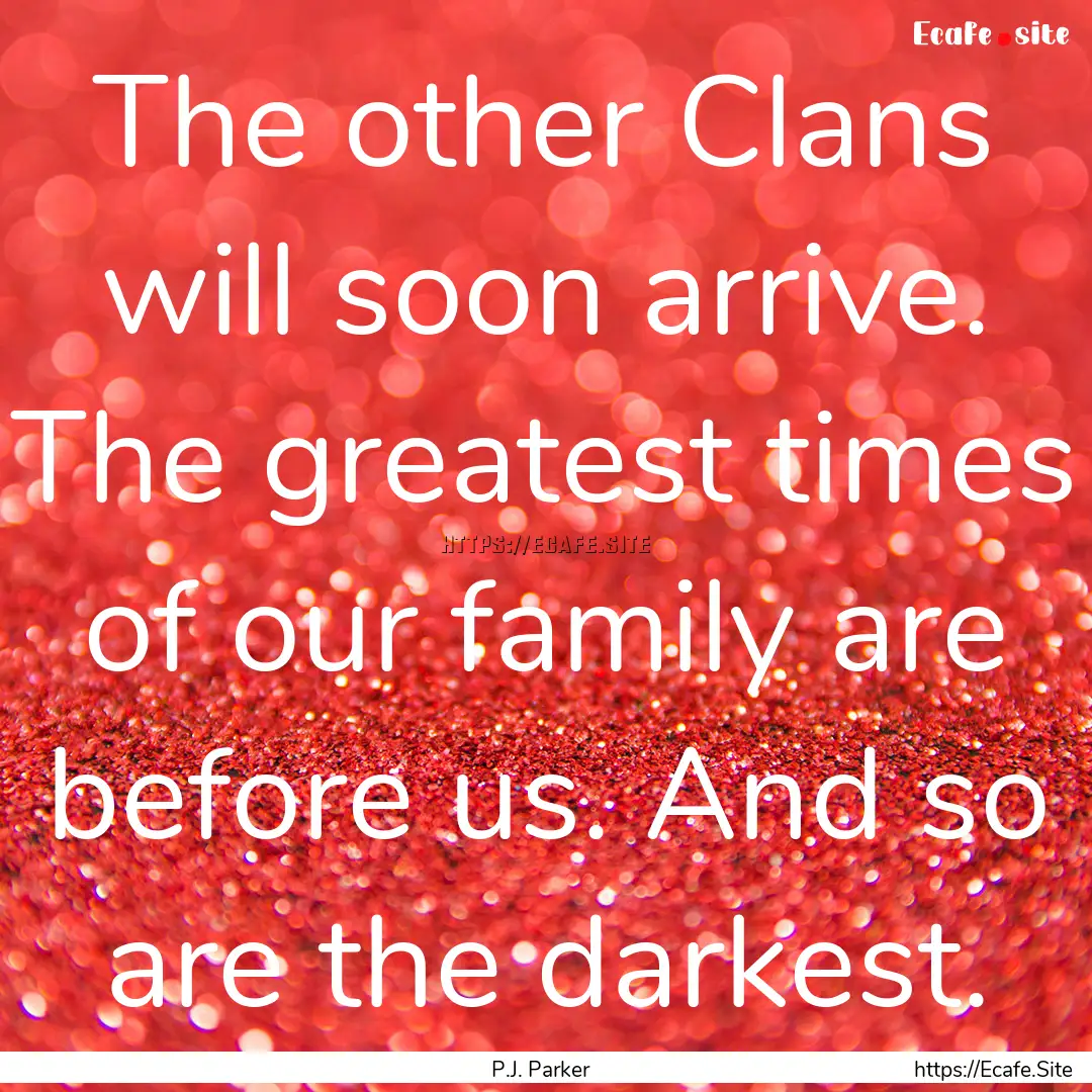 The other Clans will soon arrive. The greatest.... : Quote by P.J. Parker