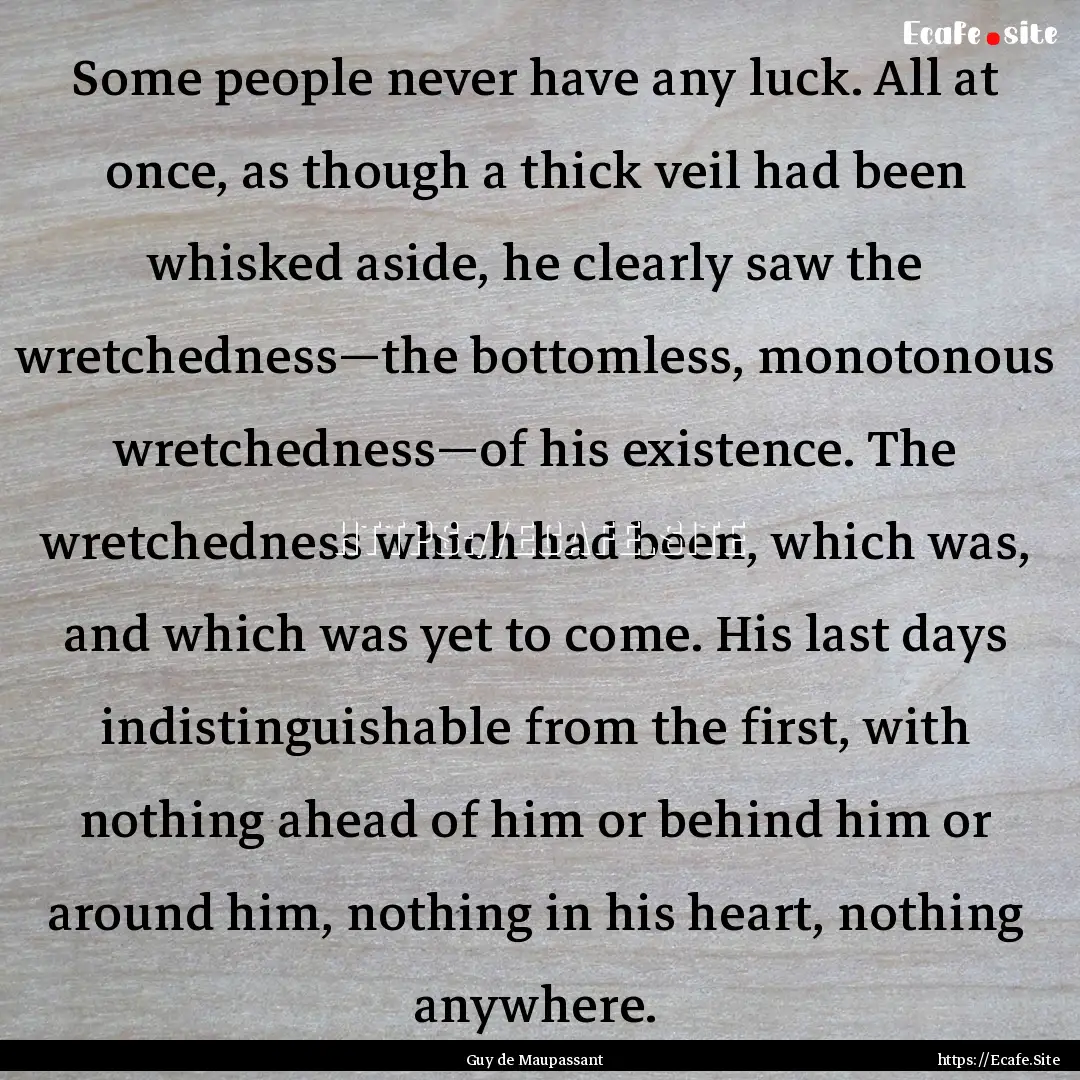 Some people never have any luck. All at once,.... : Quote by Guy de Maupassant