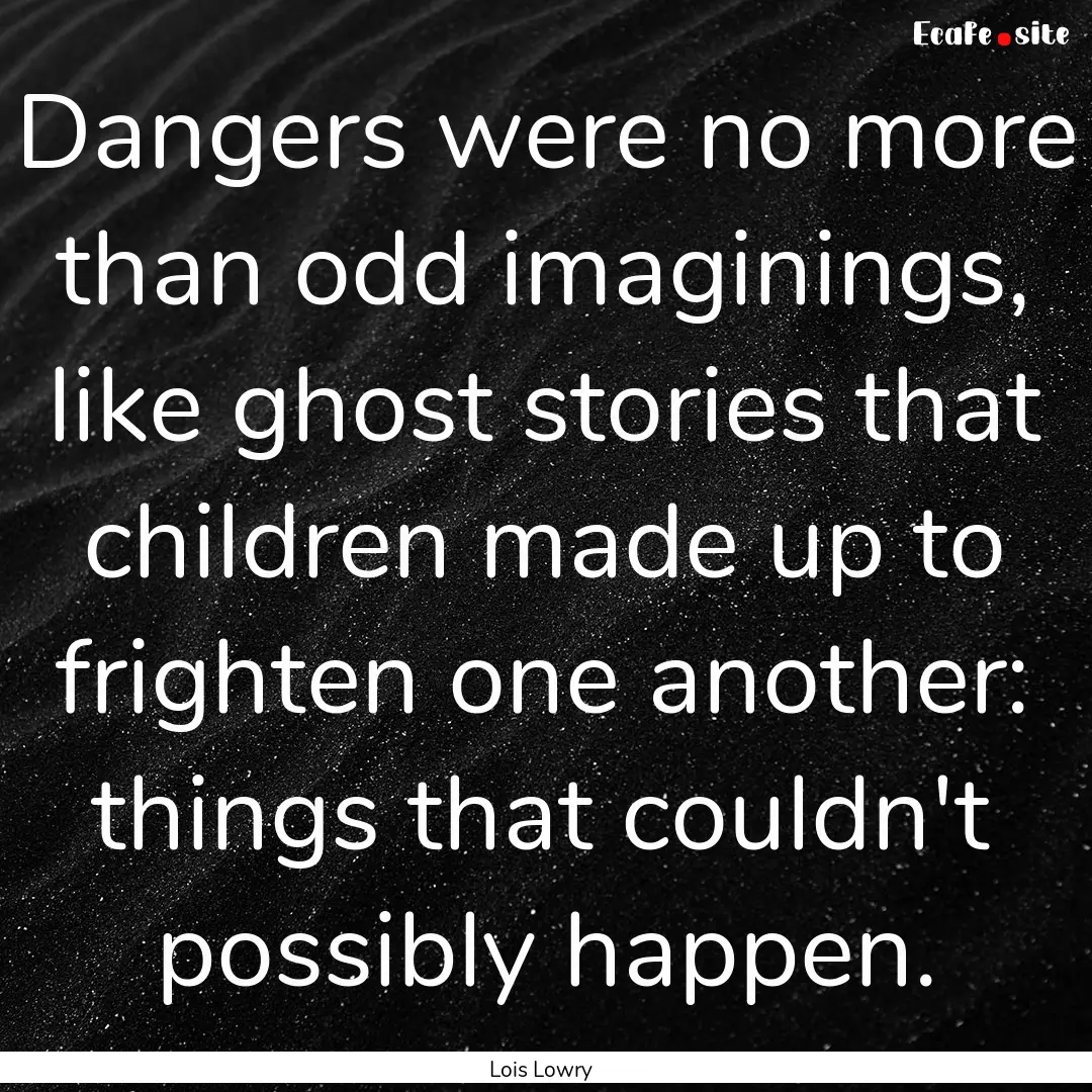 Dangers were no more than odd imaginings,.... : Quote by Lois Lowry