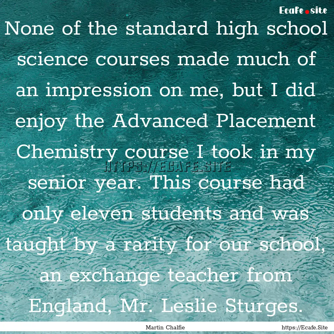 None of the standard high school science.... : Quote by Martin Chalfie