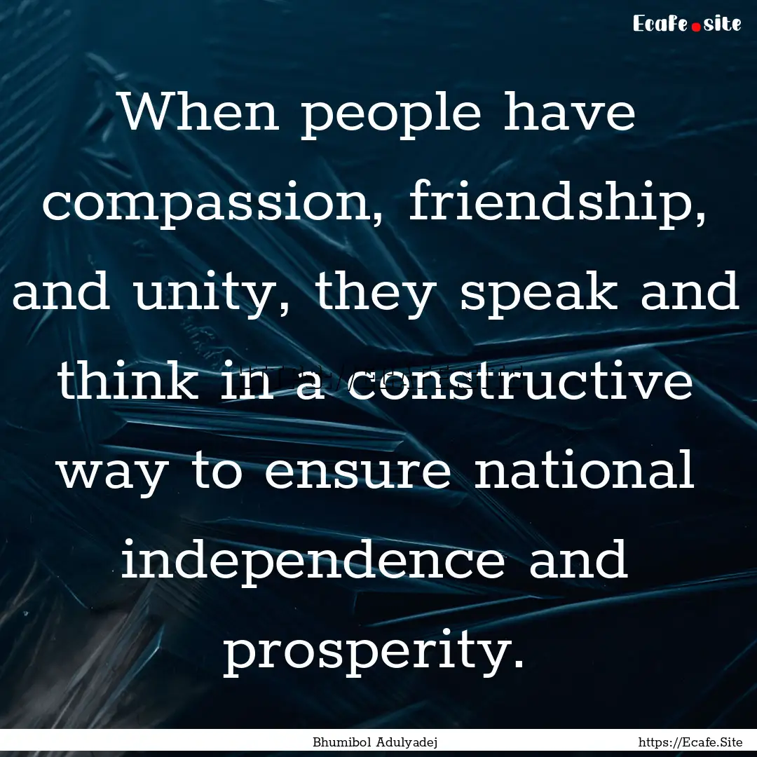 When people have compassion, friendship,.... : Quote by Bhumibol Adulyadej