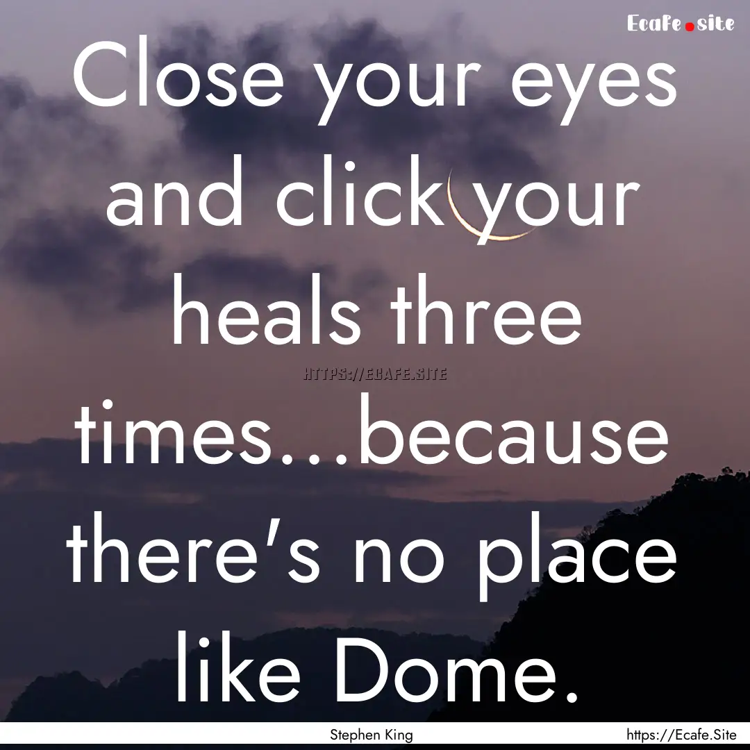 Close your eyes and click your heals three.... : Quote by Stephen King