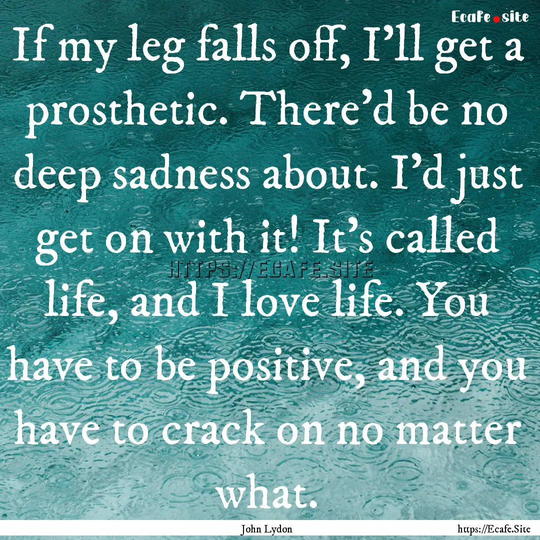 If my leg falls off, I'll get a prosthetic..... : Quote by John Lydon