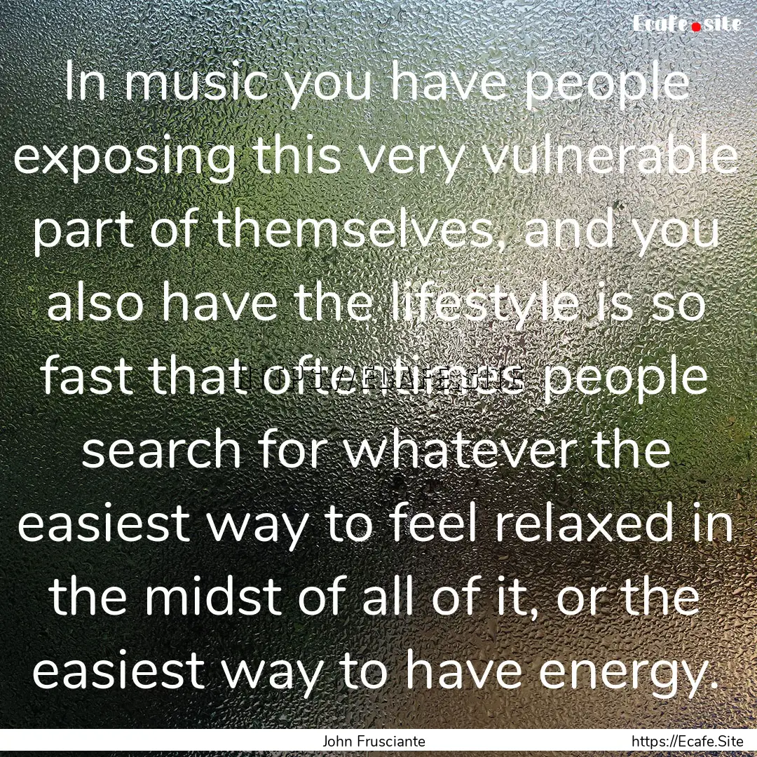 In music you have people exposing this very.... : Quote by John Frusciante