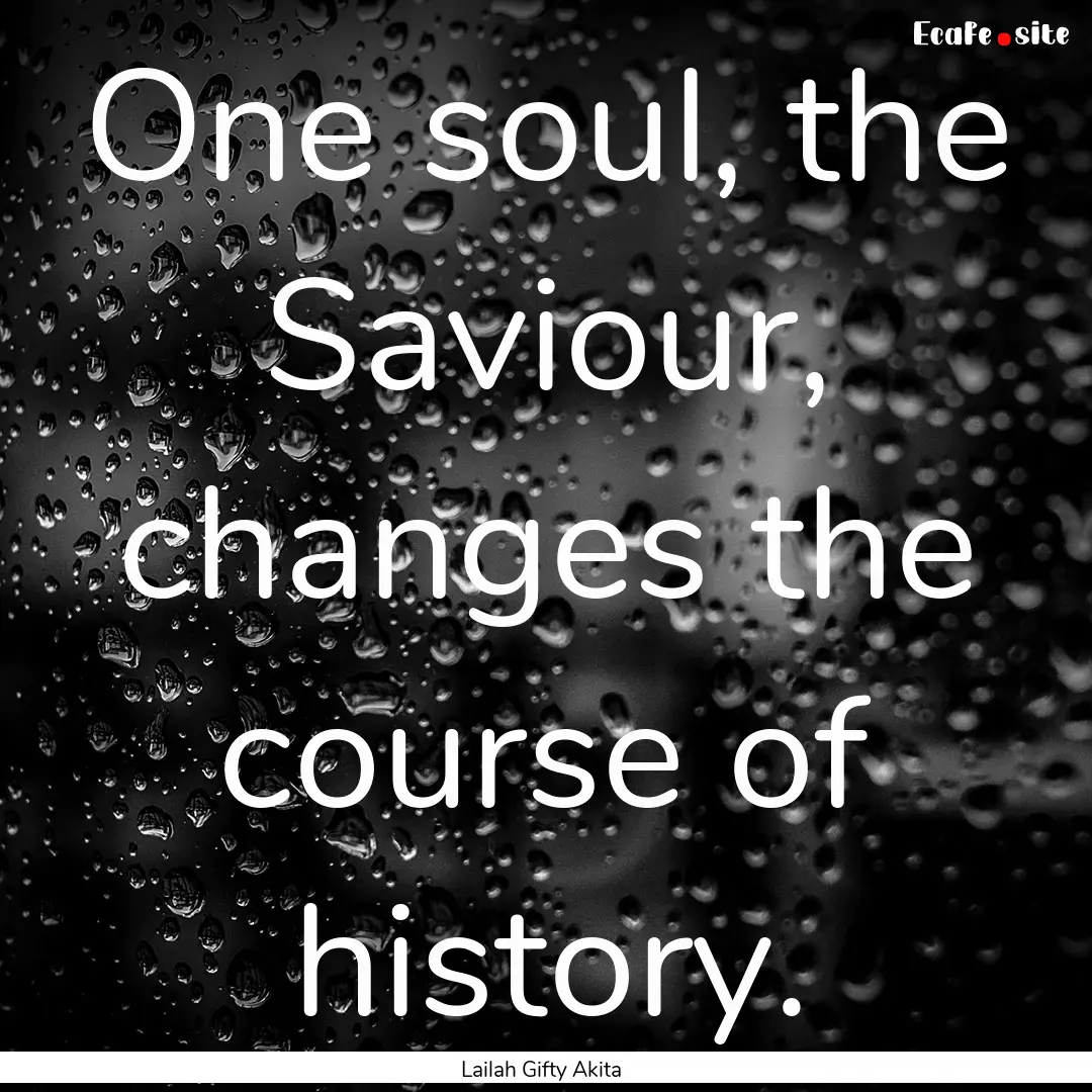 One soul, the Saviour, changes the course.... : Quote by Lailah Gifty Akita