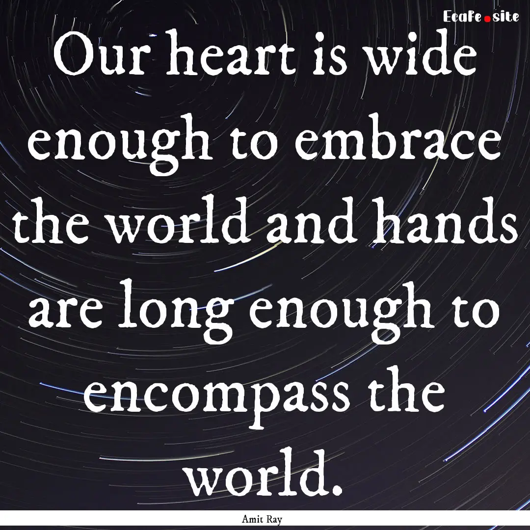 Our heart is wide enough to embrace the world.... : Quote by Amit Ray