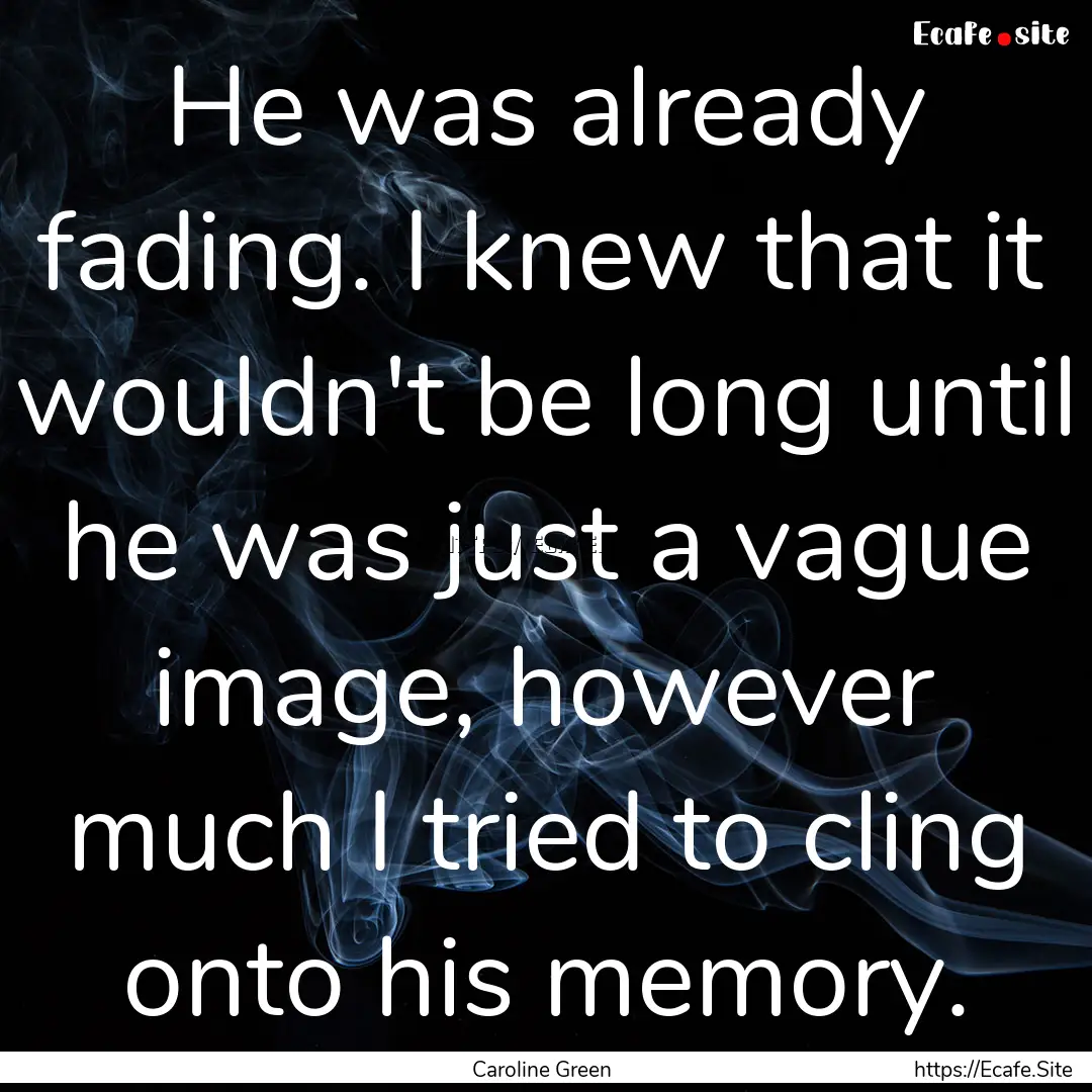 He was already fading. I knew that it wouldn't.... : Quote by Caroline Green