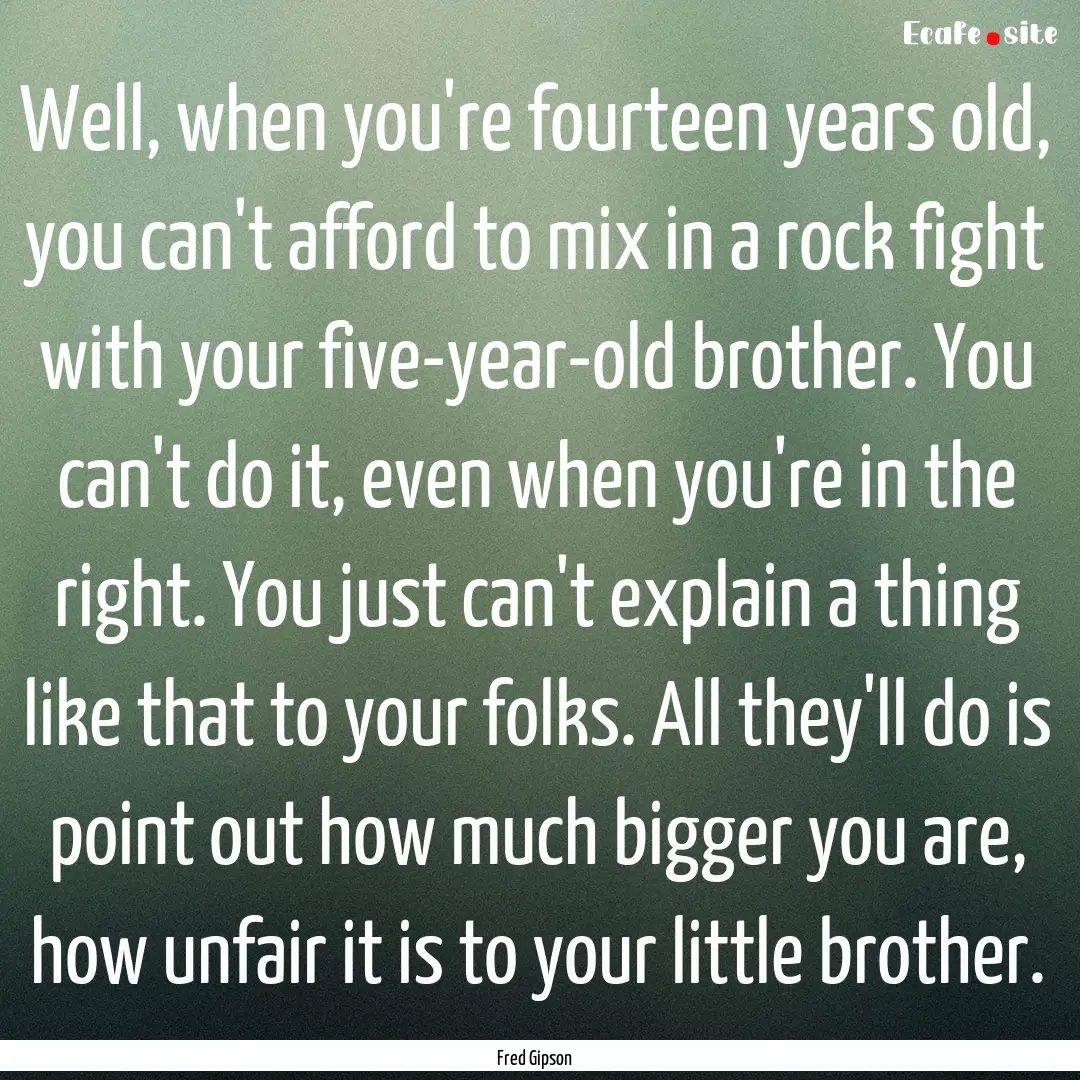 Well, when you're fourteen years old, you.... : Quote by Fred Gipson