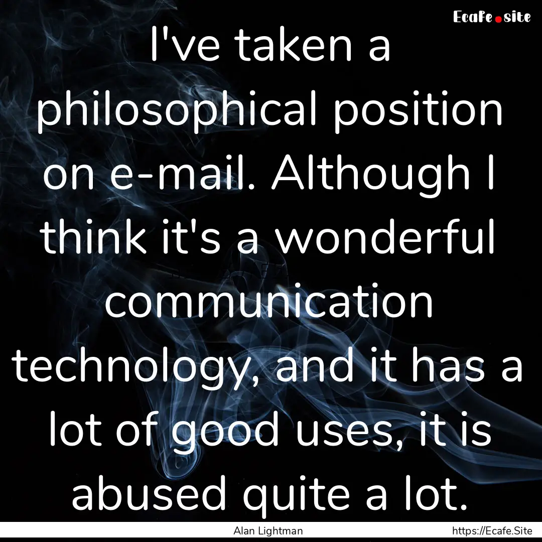 I've taken a philosophical position on e-mail..... : Quote by Alan Lightman