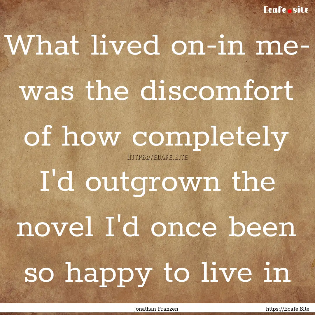 What lived on-in me- was the discomfort of.... : Quote by Jonathan Franzen